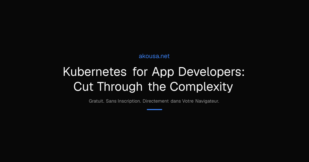 Kubernetes for App Developers: Cut Through the Complexity | Akousa